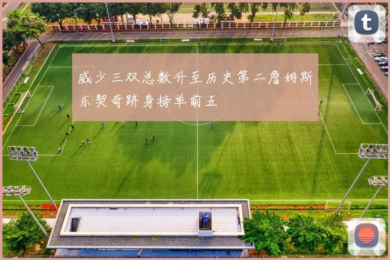 威少三双总数升至历史第二詹姆斯东契奇跻身榜单前五