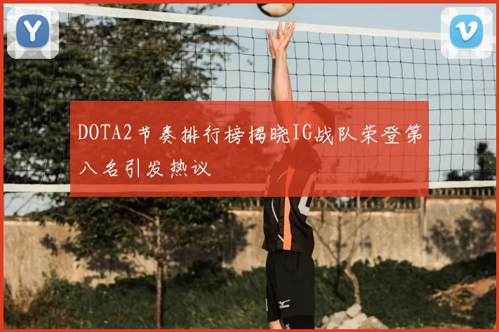 DOTA2节奏排行榜揭晓IG战队荣登第八名引发热议