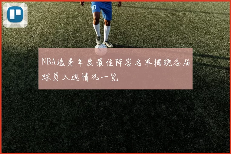 NBA选秀年度最佳阵容名单揭晓各届球员入选情况一览
