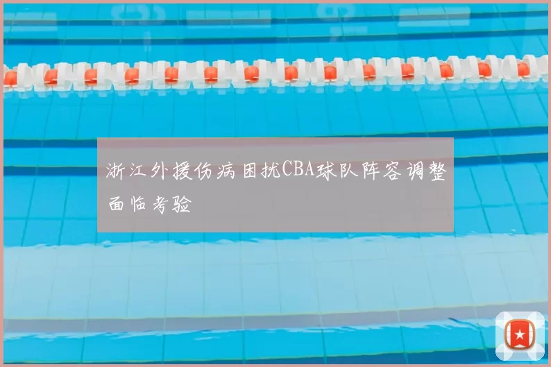 浙江外援伤病困扰CBA球队阵容调整面临考验
